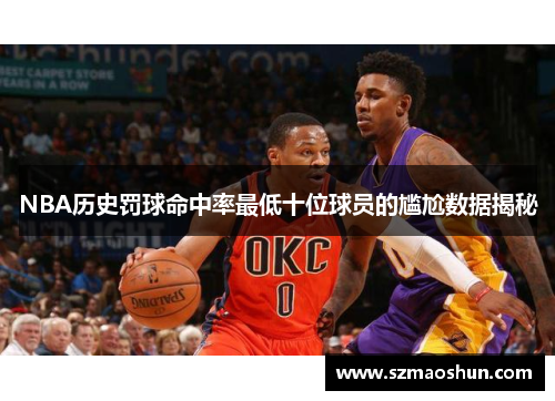 NBA历史罚球命中率最低十位球员的尴尬数据揭秘