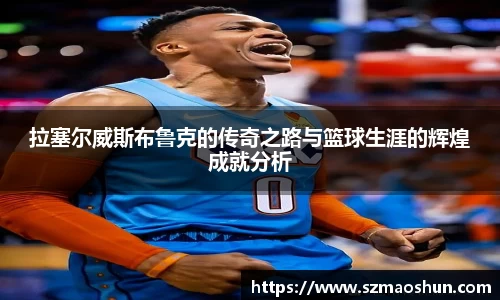 拉塞尔威斯布鲁克的传奇之路与篮球生涯的辉煌成就分析